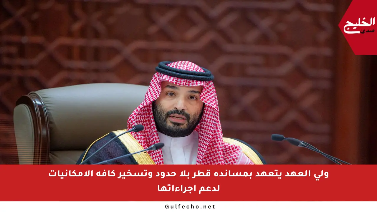 ولي العهد يتعهد بمساندة قطر بلا حدود وتسخير كافة الإمكانيات لدعم إجراءاتها